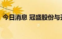 今日消息 冠盛股份与开思签订战略合作协议