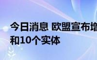 今日消息 欧盟宣布增加制裁54名俄罗斯个人和10个实体