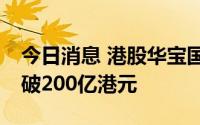今日消息 港股华宝国际跌超10%，总市值跌破200亿港元