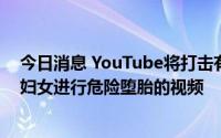 今日消息 YouTube将打击有关堕胎的虚假信息，删除引导妇女进行危险堕胎的视频
