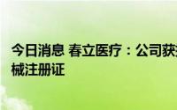 今日消息 春立医疗：公司获批富血小板血浆制备套装医疗器械注册证