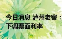 今日消息 泸州老窖：“19老窖01”公司债拟下调票面利率
