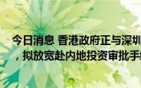 今日消息 香港政府正与深圳前海商讨首阶段“私募基金通”，拟放宽赴内地投资审批手续