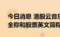 今日消息 港股云音乐：7月29日起更改公司全称和股票英文简称
