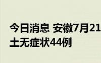 今日消息 安徽7月21日新增本土确诊8例、本土无症状44例