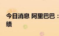 今日消息 阿里巴巴：将于8月4日公布季度业绩