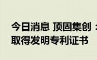 今日消息 顶固集创：自动滑盖组件及智能锁取得发明专利证书