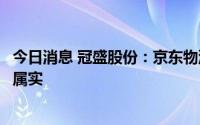 今日消息 冠盛股份：京东物流要收购公司部分股权的传闻不属实