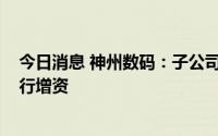 今日消息 神州数码：子公司拟出资4000万元对通明智云进行增资