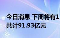 今日消息 下周将有11只新股发行，预计募资共计91.93亿元