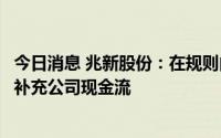 今日消息 兆新股份：在规则内最大限度实施股权激励将有效补充公司现金流