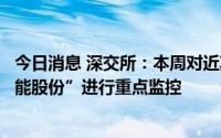今日消息 深交所：本周对近期涨幅异常的“中通客车”“赣能股份”进行重点监控