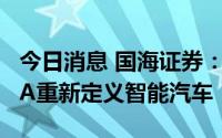 今日消息 国海证券：L2+级自动驾驶功能NOA重新定义智能汽车