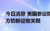 今日消息 美国参议院批准暂停对进口婴儿配方奶粉征收关税