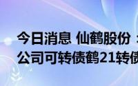 今日消息 仙鹤股份：控股股东减持205万张公司可转债鹤21转债