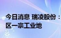 今日消息 瑞凌股份：5835万元竞得顺德高新区一宗工业地