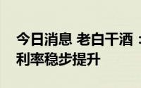 今日消息 老白干酒：中高档酒占比、产品毛利率稳步提升