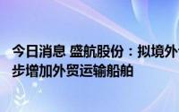 今日消息 盛航股份：拟境外设子公司开展外贸运输业务，逐步增加外贸运输船舶