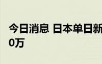 今日消息 日本单日新增新冠确诊病例首次破20万