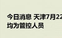 今日消息 天津7月22日新增9名阳性感染者，均为管控人员