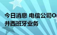 今日消息 电信公司Orange和MasMovil将合并西班牙业务