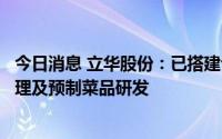 今日消息 立华股份：已搭建专业团队，从事黄羽鸡半成品料理及预制菜品研发