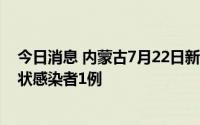 今日消息 内蒙古7月22日新增境外输入确诊病例1例、无症状感染者1例