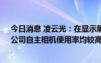 今日消息 凌云光：在显示屏、3C电子、智慧交通等领域，公司自主相机使用率均较高