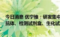 今日消息 优宁维：研发集中沪宁杭三地，产品主要为抗原、抗体、检测试剂盒、生化试剂