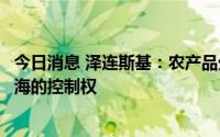 今日消息 泽连斯基：农产品外运协议将使乌克兰重获对乌领海的控制权