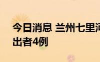 今日消息 兰州七里河区7月22日新增阳性检出者4例