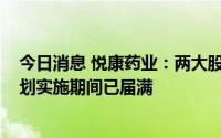 今日消息 悦康药业：两大股东减持套现6008万元，减持计划实施期间已届满