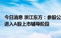今日消息 浙江东方：参股公司狮丹努终止H股上市申请并已进入A股上市辅导阶段