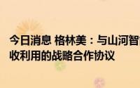 今日消息 格林美：与山河智能签署工程机械电动化与电池回收利用的战略合作协议