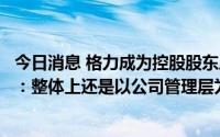 今日消息 格力成为控股股东后是否介入业务规划？盾安环境：整体上还是以公司管理层为主
