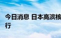 今日消息 日本高滨核电站3号机组重新开始运行