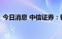 今日消息 中信证券：银行估值有望逐步修复