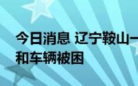 今日消息 辽宁鞍山一桥梁发生坍塌，有人员和车辆被困