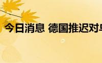 今日消息 德国推迟对乌克兰武器供应的交付