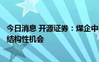 今日消息 开源证券：煤企中报业绩竞相预喜，供紧需增关注结构性机会