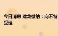 今日消息 建龙微纳：向不特定对象发行可转债申请获上交所受理