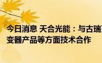 今日消息 天合光能：与古瑞瓦特战略签约，将加强组件、逆变器产品等方面技术合作