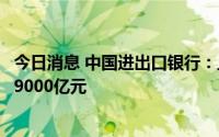 今日消息 中国进出口银行：上半年累计发放外贸产业贷款超9000亿元