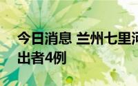 今日消息 兰州七里河区7月23日新增阳性检出者4例
