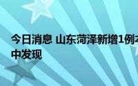 今日消息 山东菏泽新增1例本土确诊病例，在就医患者筛查中发现