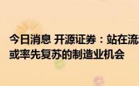 今日消息 开源证券：站在流动性复苏初期，把握经济结构中或率先复苏的制造业机会