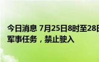 今日消息 7月25日8时至28日18时，黄海北部部分海域执行军事任务，禁止驶入