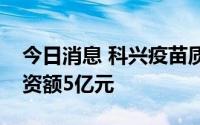 今日消息 科兴疫苗质量研究中心开建，总投资额5亿元