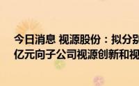 今日消息 视源股份：拟分别使用募集资金12.34亿元、7.4亿元向子公司视源创新和视源睿创增资