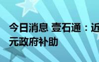 今日消息 壹石通：近1年累计获得1184.36万元政府补助